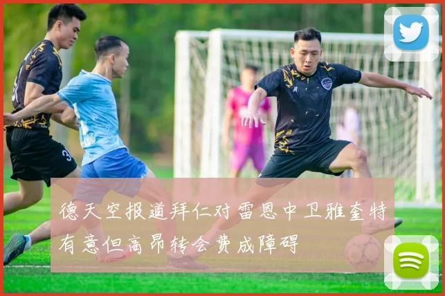 德天空报道拜仁对雷恩中卫雅奎特有意但高昂转会费成障碍