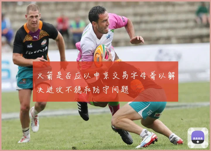 火箭是否应以申京交易字母哥以解决进攻不稳和防守问题