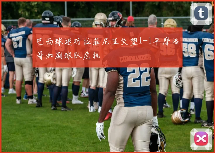 巴西球迷对拉菲尼亚失望1-1平摩洛哥加剧球队危机