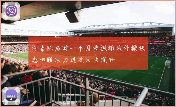 河南队历时一个月重振雄风外援状态回暖助力进攻火力提升