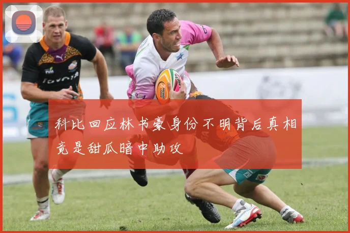 科比回应林书豪身份不明背后真相竟是甜瓜暗中助攻