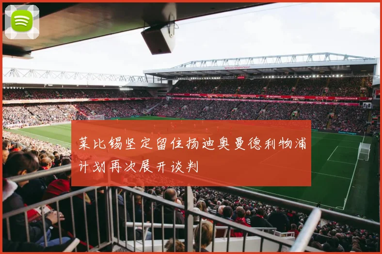 莱比锡坚定留住扬迪奥曼德利物浦计划再次展开谈判