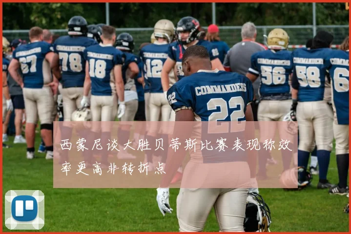 西蒙尼谈大胜贝蒂斯比赛表现称效率更高非转折点