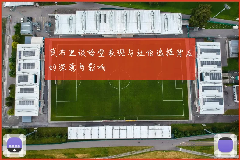 莫布里谈哈登表现与杜伦选择背后的深意与影响