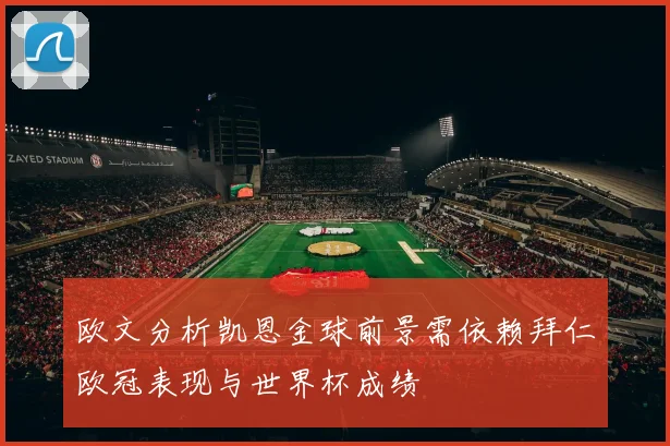 欧文分析凯恩金球前景需依赖拜仁欧冠表现与世界杯成绩