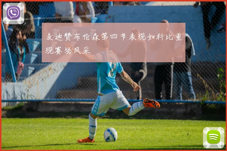 麦迪赞布伦森第四节表现如科比重现赛场风采