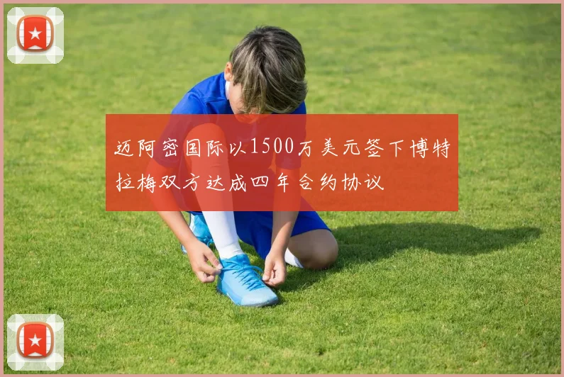 迈阿密国际以1500万美元签下博特拉梅双方达成四年合约协议