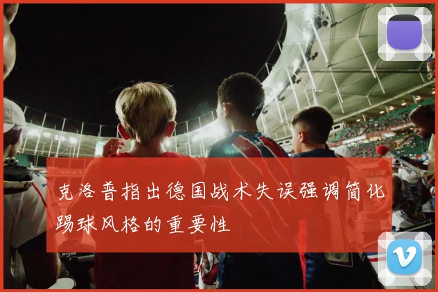 克洛普指出德国战术失误强调简化踢球风格的重要性