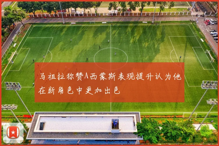 马祖拉称赞A西蒙斯表现提升认为他在新角色中更加出色